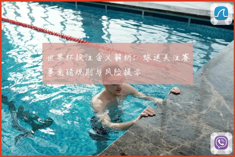 世界杯投注含义解析：球迷关注赛事竞猜规则与风险提示