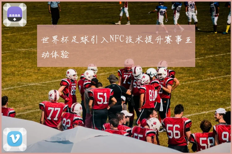世界杯足球引入NFC技术提升赛事互动体验