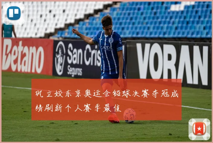 巩立姣东京奥运会铅球决赛夺冠成绩刷新个人赛季最佳