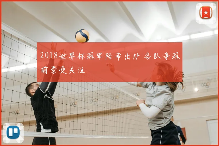 2018世界杯冠军陪率出炉 各队争冠前景受关注