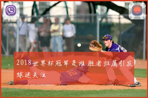 2018世界杯冠军是谁 胜者归属引发球迷关注