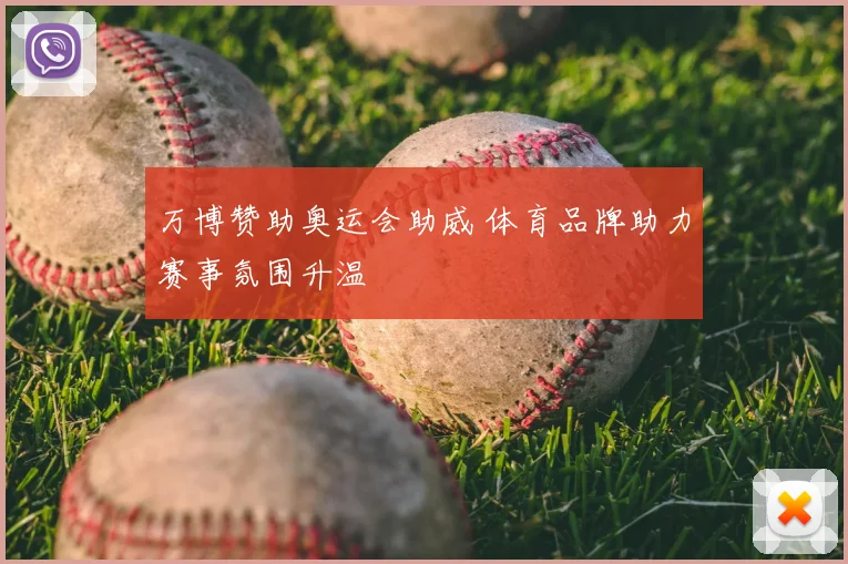 万博赞助奥运会助威 体育品牌助力赛事氛围升温