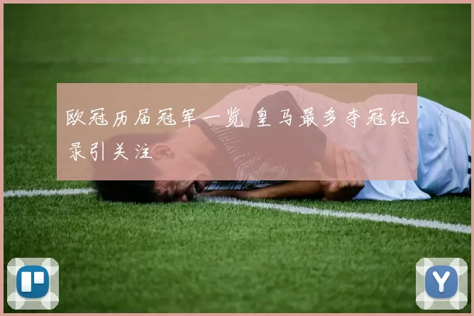 欧冠历届冠军一览 皇马最多夺冠纪录引关注