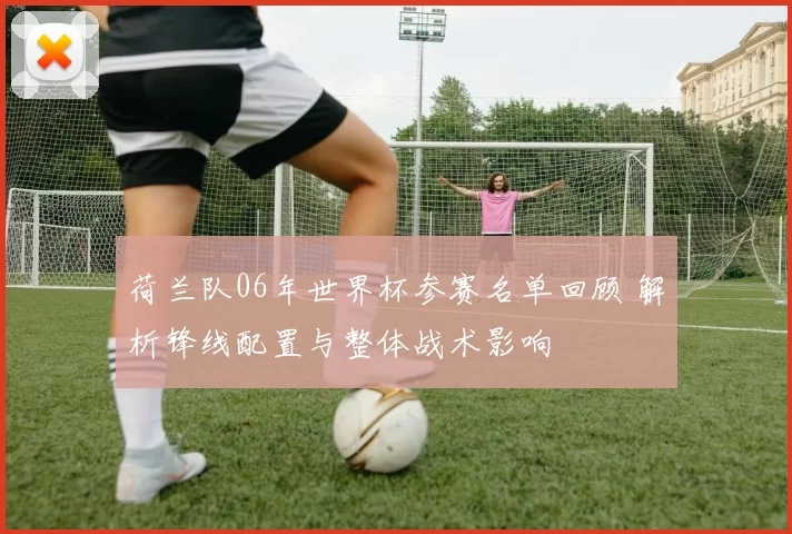 荷兰队06年世界杯参赛名单回顾 解析锋线配置与整体战术影响