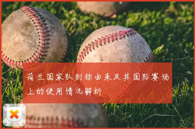 荷兰国家队别称由来及其国际赛场上的使用情况解析