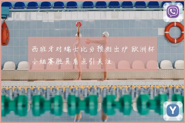 西班牙对瑞士比分预测出炉 欧洲杯小组赛胜负看点引关注