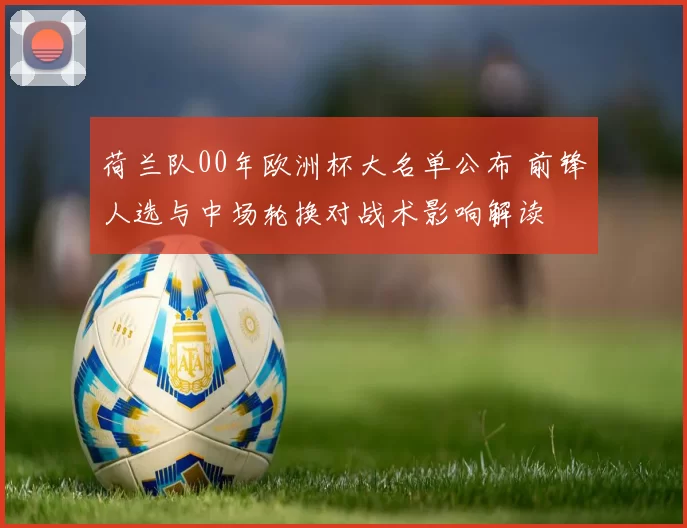 荷兰队00年欧洲杯大名单公布 前锋人选与中场轮换对战术影响解读