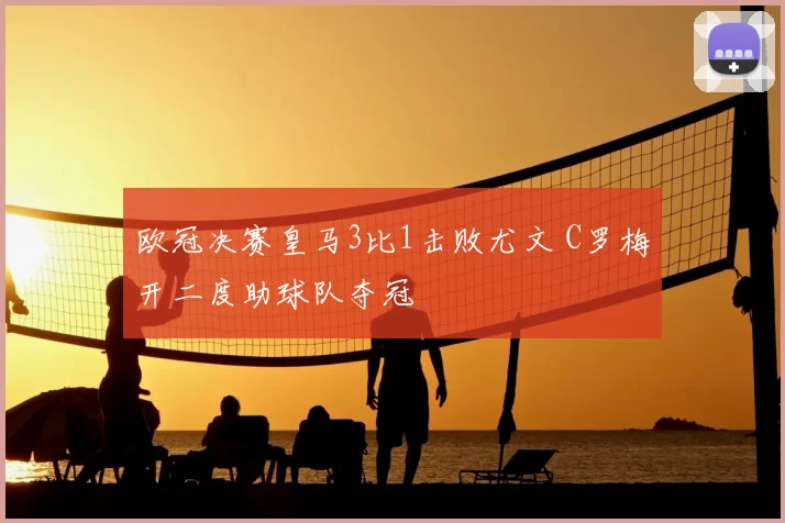 欧冠决赛皇马3比1击败尤文 C罗梅开二度助球队夺冠