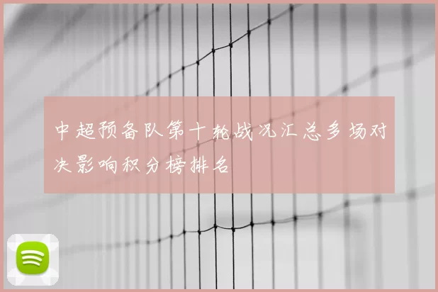 中超预备队第十轮战况汇总多场对决影响积分榜排名