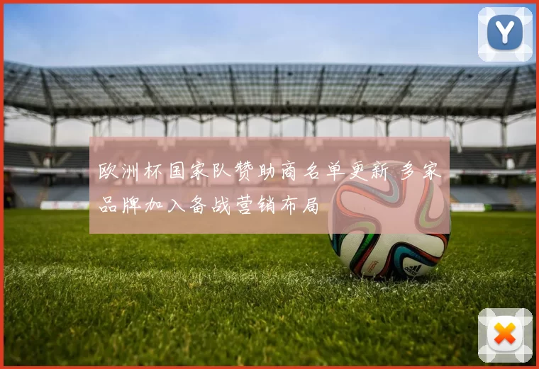 欧洲杯国家队赞助商名单更新 多家品牌加入备战营销布局