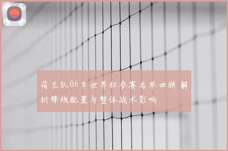 荷兰队06年世界杯参赛名单回顾 解析锋线配置与整体战术影响