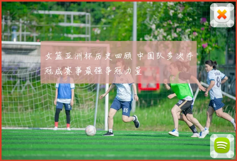 女篮亚洲杯历史回顾 中国队多次夺冠成赛事最强争冠力量