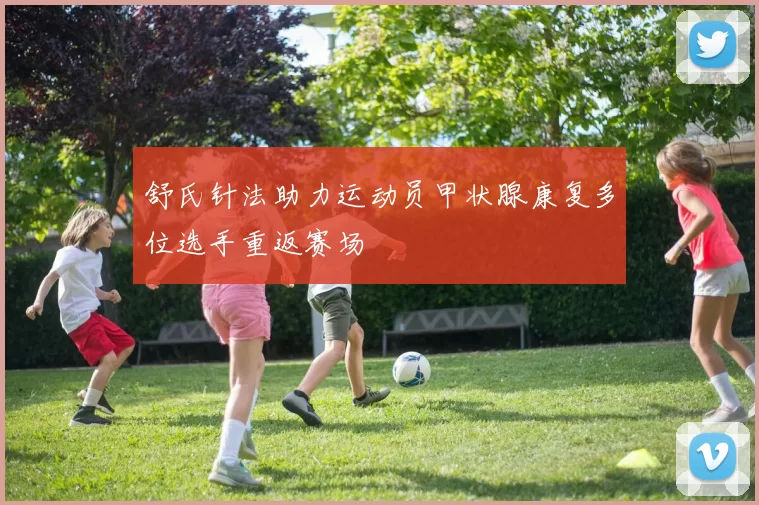 舒氏针法助力运动员甲状腺康复多位选手重返赛场