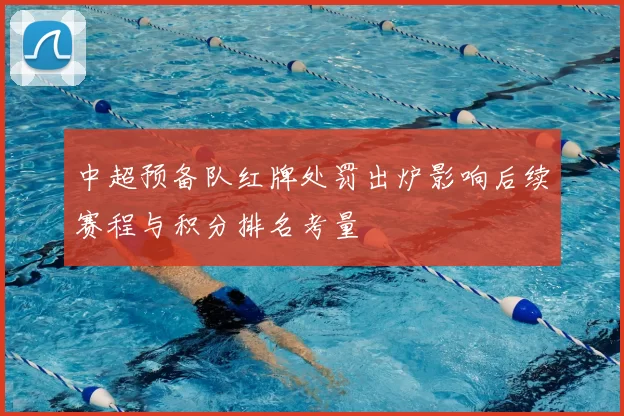 中超预备队红牌处罚出炉影响后续赛程与积分排名考量