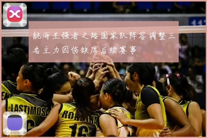 航海王强者之路国家队阵容调整三名主力因伤缺席后续赛事