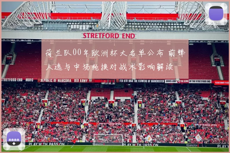 荷兰队00年欧洲杯大名单公布 前锋人选与中场轮换对战术影响解读